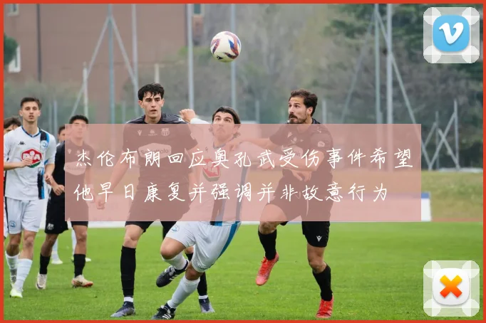 杰伦布朗回应奥孔武受伤事件希望他早日康复并强调并非故意行为