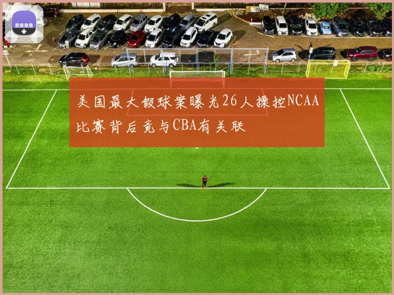 美国最大假球案曝光26人操控NCAA比赛背后竟与CBA有关联