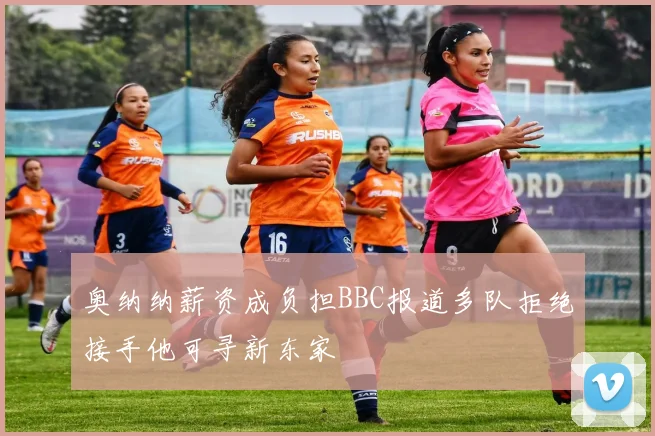 奥纳纳薪资成负担BBC报道多队拒绝接手他可寻新东家
