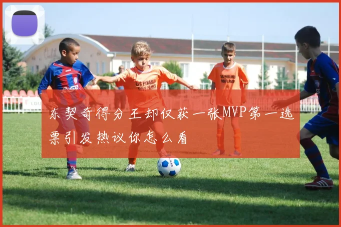 东契奇得分王却仅获一张MVP第一选票引发热议你怎么看