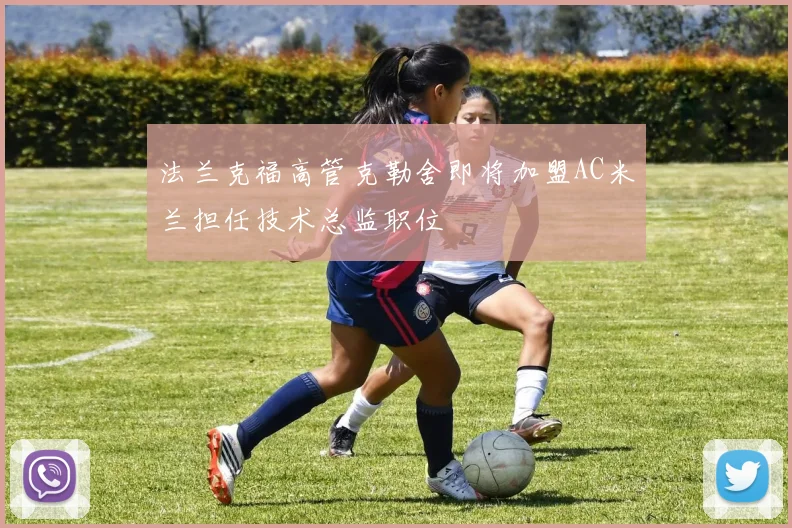 法兰克福高管克勒舍即将加盟AC米兰担任技术总监职位