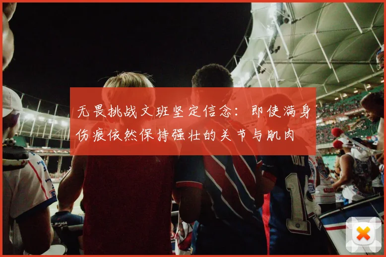 无畏挑战文班坚定信念：即使满身伤痕依然保持强壮的关节与肌肉