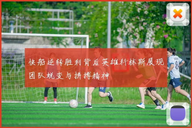 快船逆转胜利背后英雄科林斯展现团队蜕变与拼搏精神