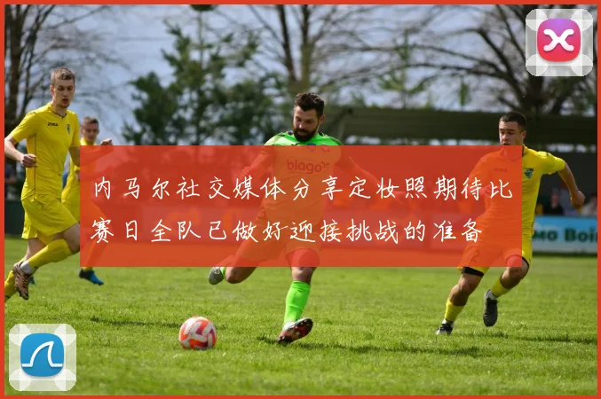 内马尔社交媒体分享定妆照期待比赛日全队已做好迎接挑战的准备
